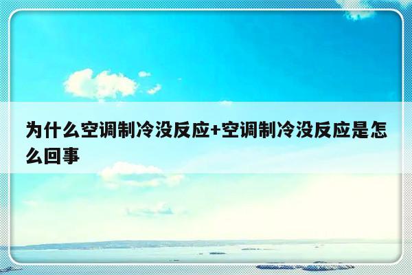 为什么空调制冷没反应+空调制冷没反应是怎么回事