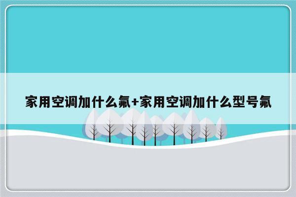 家用空调加什么氟+家用空调加什么型号氟