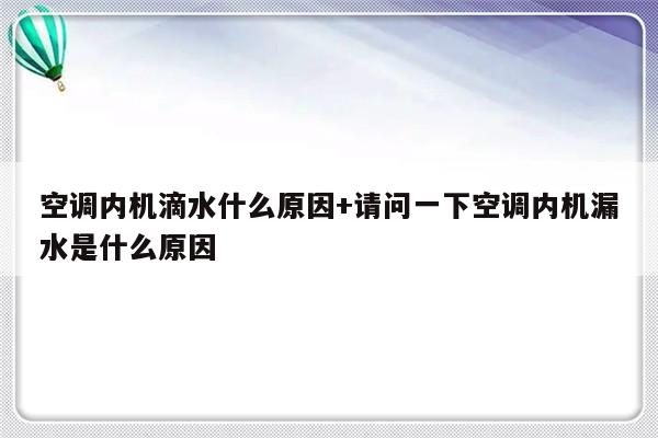 空调内机滴水什么原因+请问一下空调内机漏水是什么原因