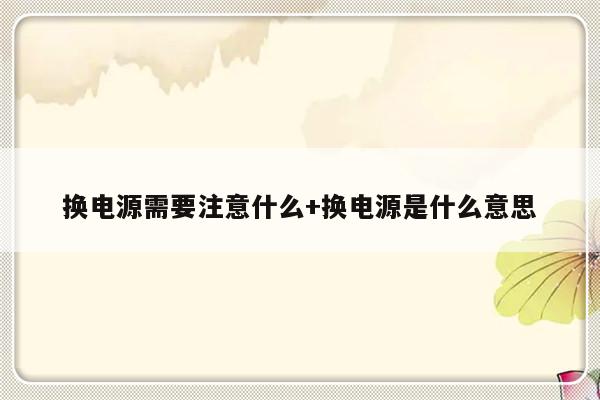 换电源需要注意什么+换电源是什么意思