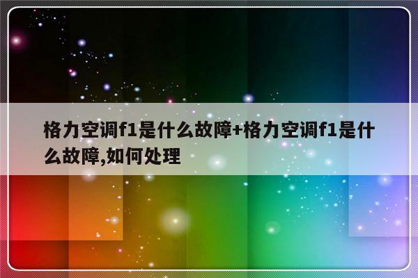 格力空调f1是什么故障+格力空调f1是什么故障,如何处理