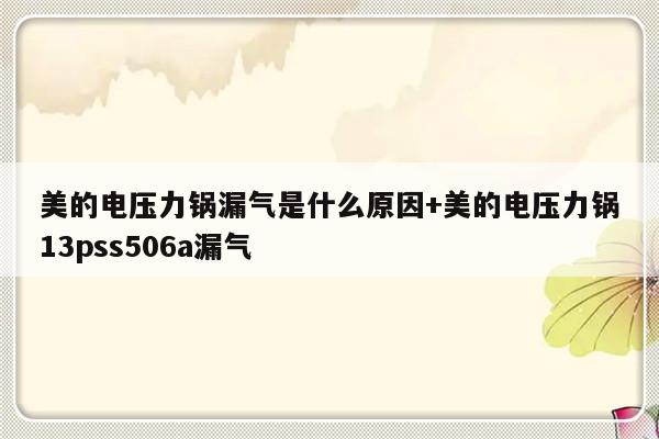 美的电压力锅漏气是什么原因+美的电压力锅13pss506a漏气