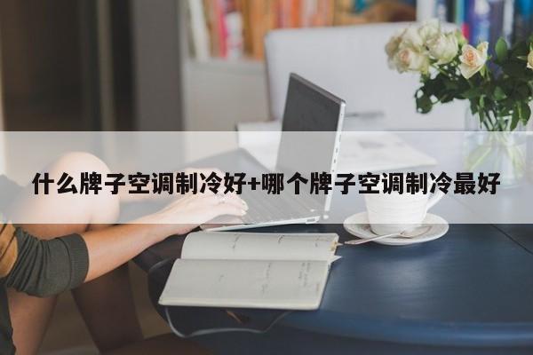 什么牌子空调制冷好+哪个牌子空调制冷最好