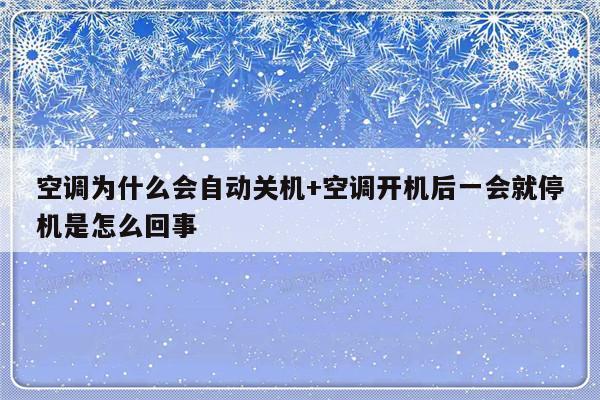 空调为什么会自动关机+空调开机后一会就停机是怎么回事
