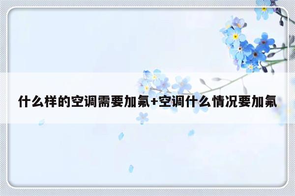 什么样的空调需要加氟+空调什么情况要加氟