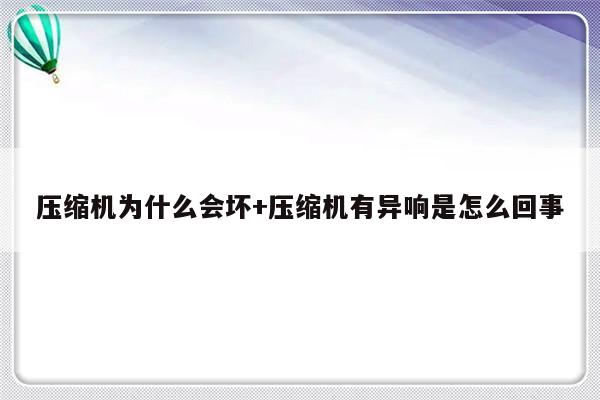 压缩机为什么会坏+压缩机有异响是怎么回事