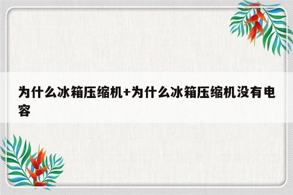 为什么冰箱压缩机+为什么冰箱压缩机没有电容