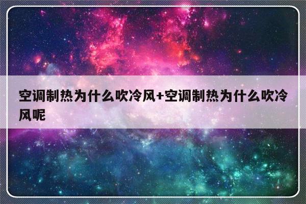 空调制热为什么吹冷风+空调制热为什么吹冷风呢