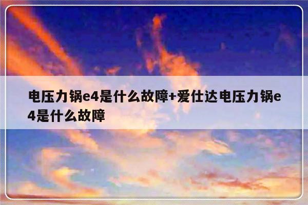 电压力锅e4是什么故障+爱仕达电压力锅e4是什么故障