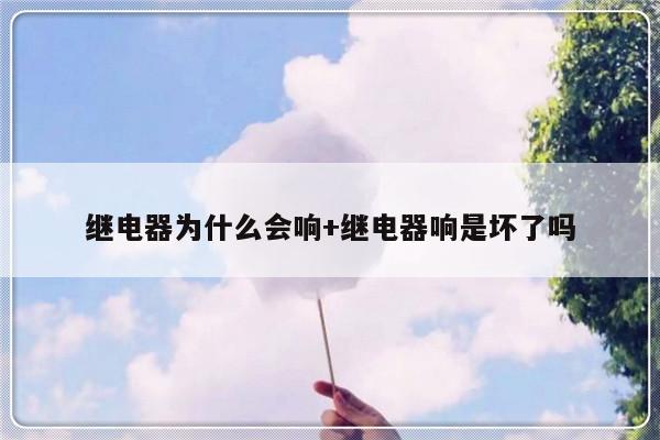 继电器为什么会响+继电器响是坏了吗