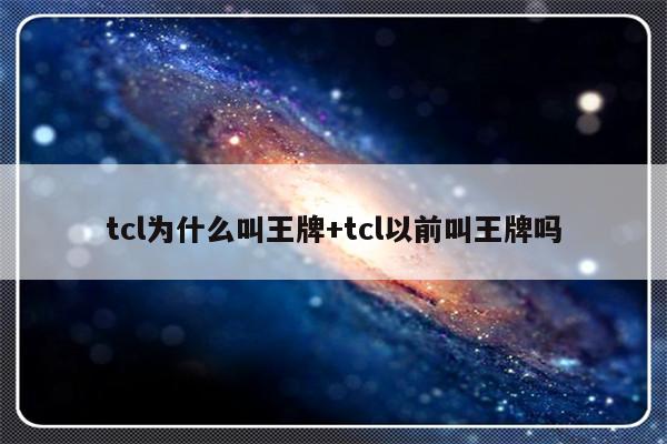 tcl为什么叫王牌+tcl以前叫王牌吗