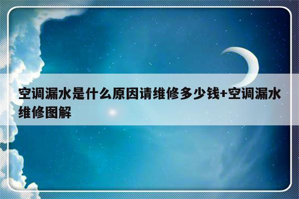 空调漏水是什么原因请维修多少钱+空调漏水维修图解