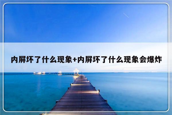 内屏坏了什么现象+内屏坏了什么现象会爆炸