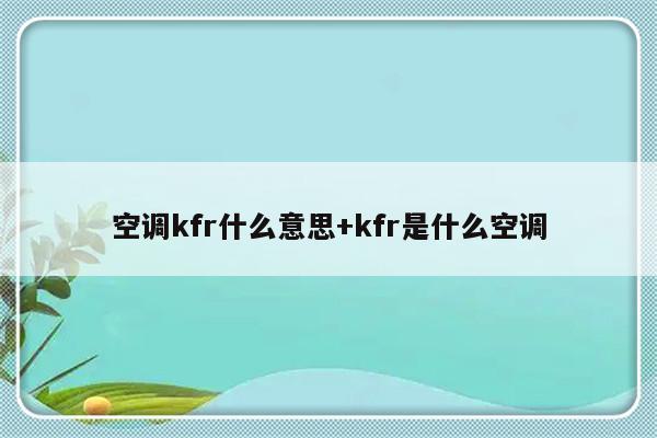 空调kfr什么意思+kfr是什么空调