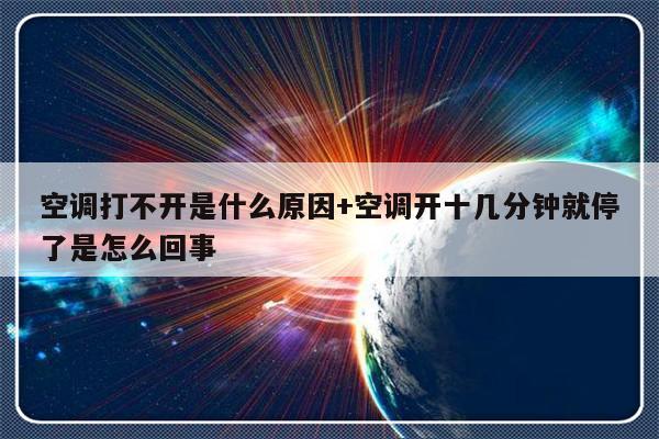 空调打不开是什么原因+空调开十几分钟就停了是怎么回事