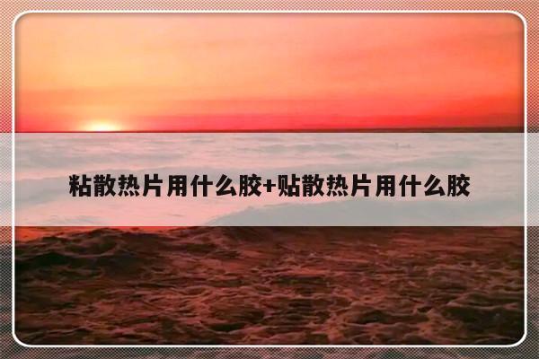 粘散热片用什么胶+贴散热片用什么胶