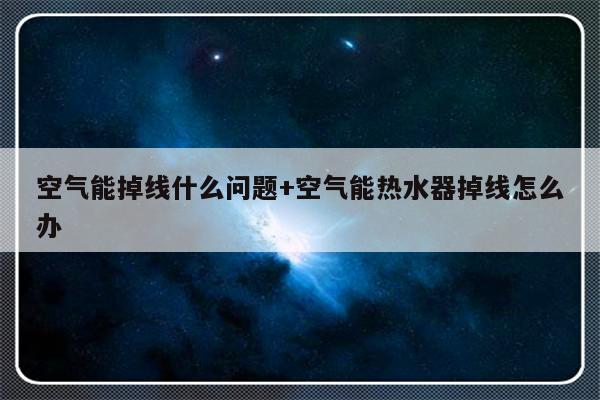 空气能掉线什么问题+空气能热水器掉线怎么办