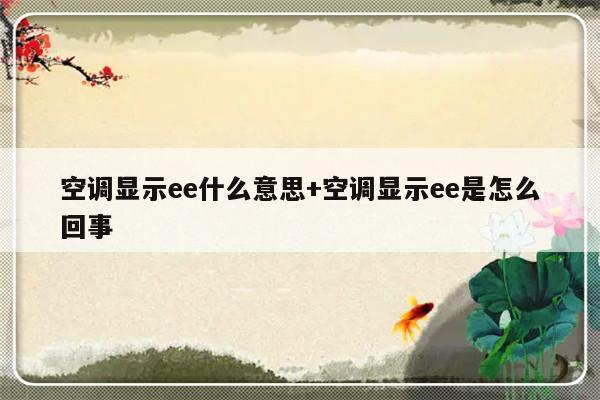 空调显示ee什么意思+空调显示ee是怎么回事
