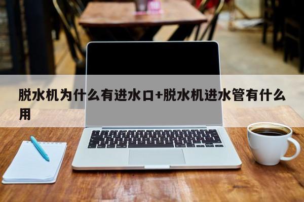 脱水机为什么有进水口+脱水机进水管有什么用