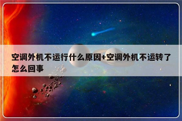 空调外机不运行什么原因+空调外机不运转了怎么回事