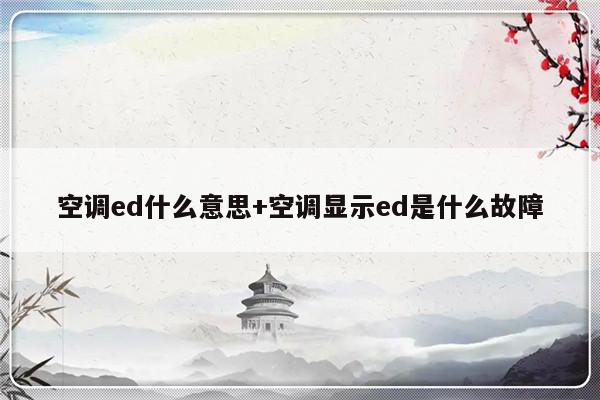 空调ed什么意思+空调显示ed是什么故障