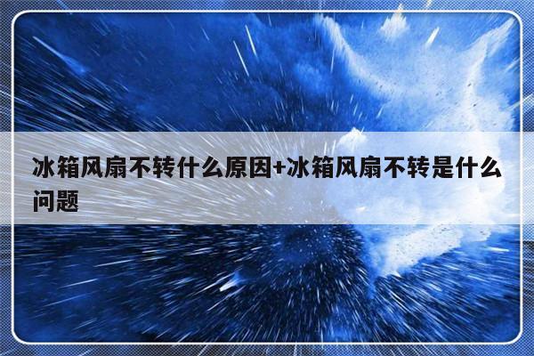 冰箱风扇不转什么原因+冰箱风扇不转是什么问题