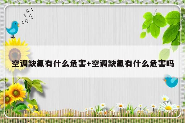 空调缺氟有什么危害+空调缺氟有什么危害吗