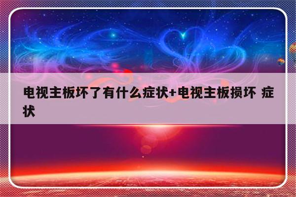 电视主板坏了有什么症状+电视主板损坏 症状