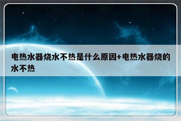 电热水器烧水不热是什么原因+电热水器烧的水不热
