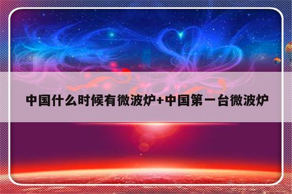 中国什么时候有微波炉+中国第一台微波炉