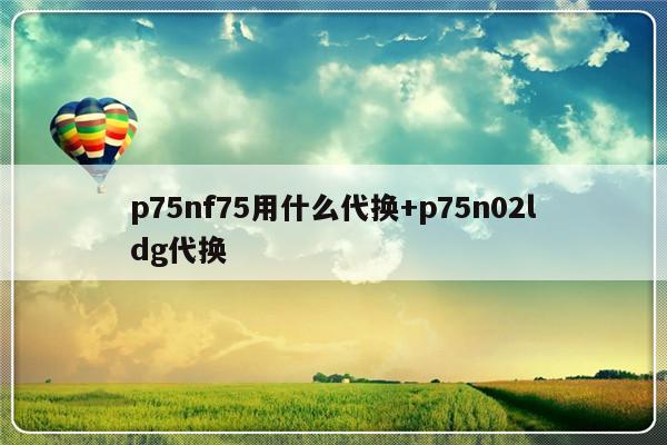 p75nf75用什么代换+p75n02ldg代换