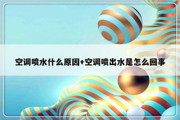 空调喷水什么原因+空调喷出水是怎么回事