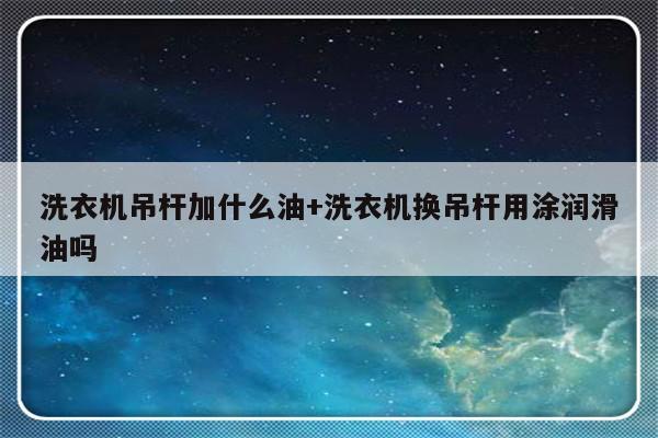 洗衣机吊杆加什么油+洗衣机换吊杆用涂润滑油吗