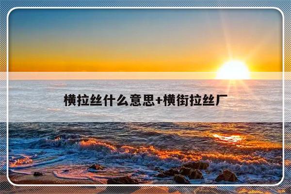 横拉丝什么意思+横街拉丝厂
