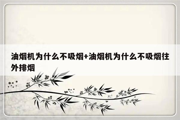 油烟机为什么不吸烟+油烟机为什么不吸烟往外排烟