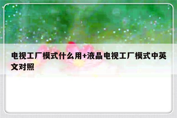 电视工厂模式什么用+液晶电视工厂模式中英文对照