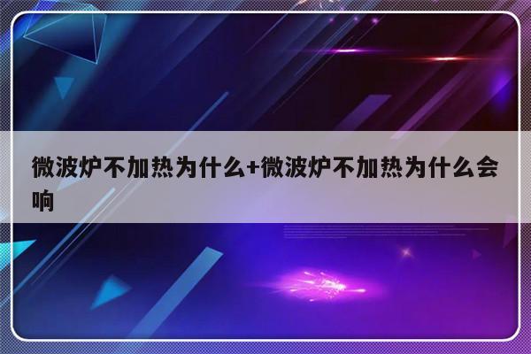 微波炉不加热为什么+微波炉不加热为什么会响