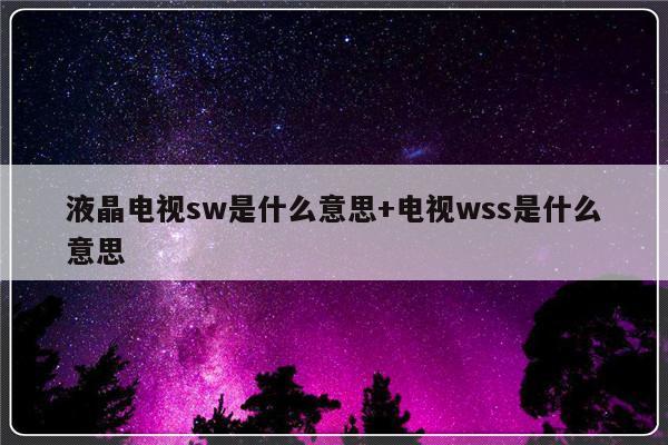 液晶电视sw是什么意思+电视wss是什么意思