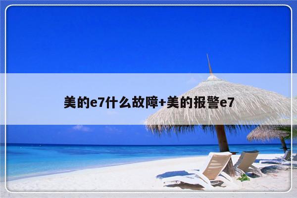 美的e7什么故障+美的报警e7