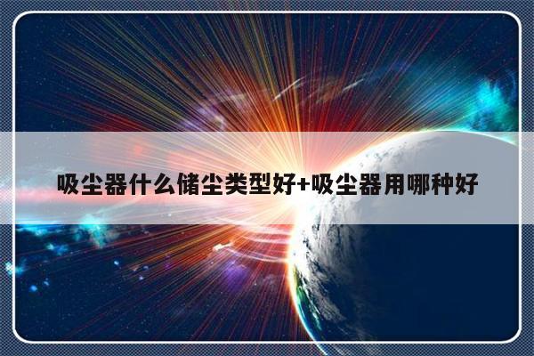吸尘器什么储尘类型好+吸尘器用哪种好