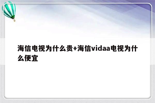 海信电视为什么贵+海信vidaa电视为什么便宜