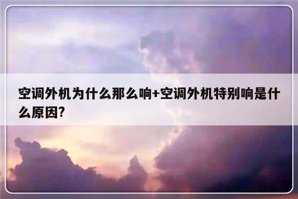 空调外机为什么那么响+空调外机特别响是什么原因?