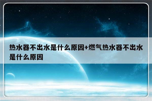热水器不出水是什么原因+燃气热水器不出水是什么原因