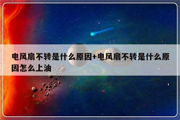 电风扇不转是什么原因+电风扇不转是什么原因怎么上油