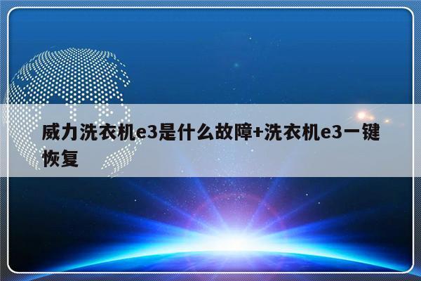 威力洗衣机e3是什么故障+洗衣机e3一键恢复