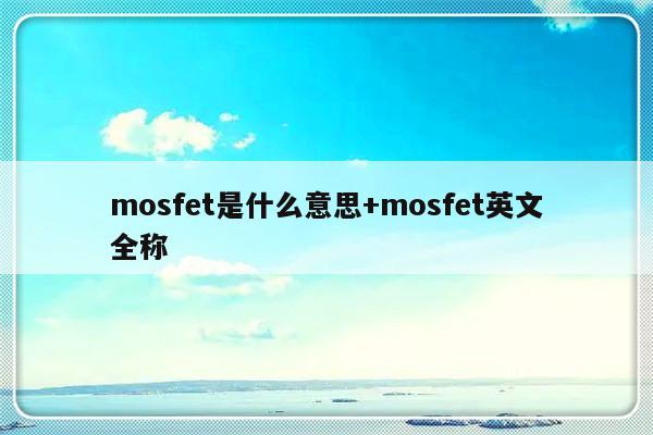 mosfet是什么意思+mosfet英文全称