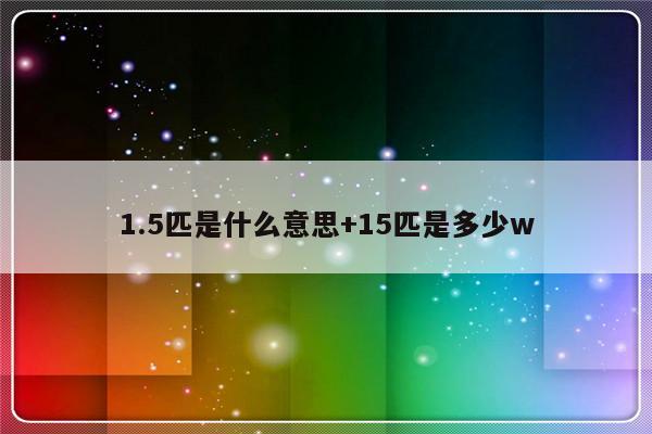 1.5匹是什么意思+15匹是多少w