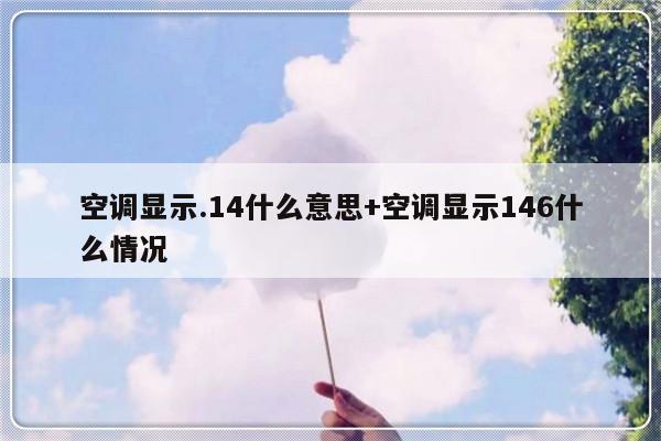 空调显示.14什么意思+空调显示146什么情况