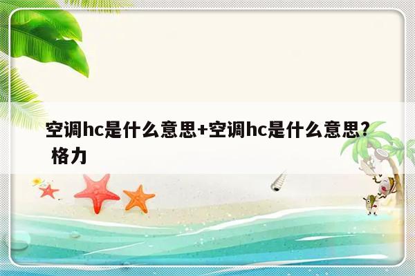 空调hc是什么意思+空调hc是什么意思? 格力