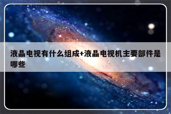 液晶电视有什么组成+液晶电视机主要部件是哪些